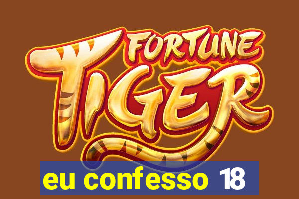 eu confesso 18